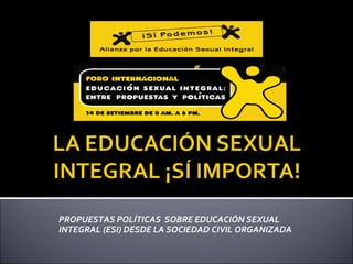 PROPUESTAS POLÍTICAS  SOBRE EDUCACIÓN SEXUAL 
INTEGRAL (ESI) DESDE LA SOCIEDAD CIVIL ORGANIZADA
 