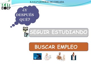 E.O.E.P GENERAL DE COSLADA
¿Y
DESPUÉS
QUÉ?
SEGUIR ESTUDIANDO
BUSCAR EMPLEO
 