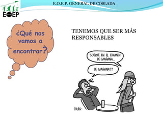 E.O.E.P. GENERAL DE COSLADA
¿Qué nos
vamos a
encontrar?
TENEMOS QUE SER MÁS
RESPONSABLES
 