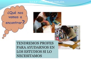 E.O.E.P. GENERAL DE COSLADA
¿Qué nos
vamos a
encontrar?
TENDREMOS PROFES
PARA AYUDARNOS EN
LOS ESTUDIOS SI LO
NECESITAMOS
 