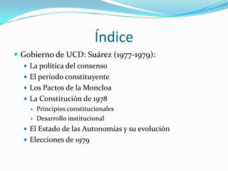 Índice
 Gobierno de UCD: Suárez (1977-1979):
 La política del consenso
 El período constituyente
 Los Pactos de la Mon...