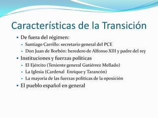 Características de la Transición
 De fuera del régimen:
 Santiago Carrillo: secretario general del PCE
 Don Juan de Bor...