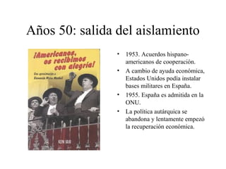 Años 50: salida del aislamiento 
• 1953. Acuerdos hispano-americanos 
de cooperación. 
• A cambio de ayuda económica, 
Est...