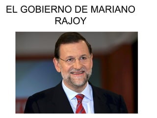 EL GOBIERNO DE MARIANO
RAJOY
 