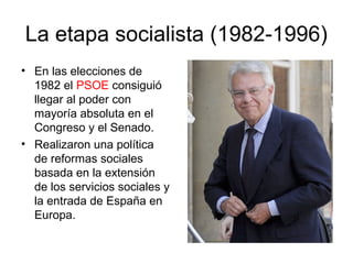La etapa socialista (1982-1996)
• En las elecciones de
1982 el PSOE consiguió
llegar al poder con
mayoría absoluta en el
C...