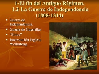 1-El fin del Antiguo Régimen.  1.2-La Guerra de Independencia (1808-1814) Guerra de Independencia. Guerra de Guerrillas “ Sitios” Intervención Inglesa Wellintong 