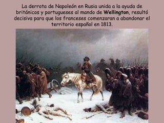 La derrota de Napoleón en Rusia unida a la ayuda de
 británicos y portugueses al mando de Wellington, resultó
decisiva para que los franceses comenzaran a abandonar el
                territorio español en 1813.
 