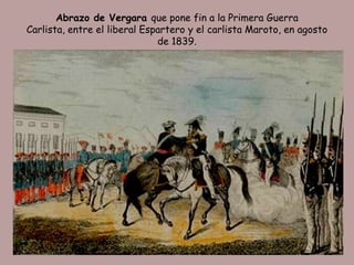 Abrazo de Vergara que pone fin a la Primera Guerra
Carlista, entre el liberal Espartero y el carlista Maroto, en agosto
                              de 1839.
 
