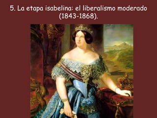 5. La etapa isabelina: el liberalismo moderado
                (1843-1868).
 