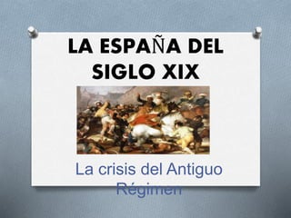 LA ESPAÑA DEL
SIGLO XIX
La crisis del Antiguo
Régimen
 