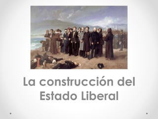 La construcción del
Estado Liberal
 