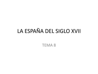 LA ESPAÑA DEL SIGLO XVII
TEMA 8

 