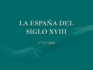 LA ESPAÑA DELLA ESPAÑA DEL
SIGLO XVIIISIGLO XVIII
1715-18081715-1808
 