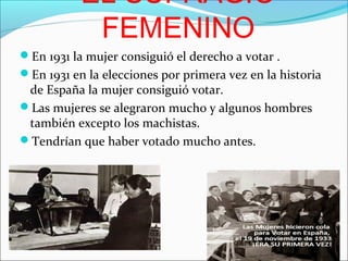 EL SUFRAGIO
FEMENINO
En 1931 la mujer consiguió el derecho a votar .
En 1931 en la elecciones por primera vez en la hist...