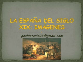 geohistoria23@gmail.com LA ESPAÑA DEL SIGLO XIX: IMÁGENES 