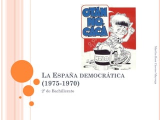 LA ESPAÑA DEMOCRÁTICA
(1975-1970)
2º de Bachillerato
MarthaRosaCáceresMayorga
 