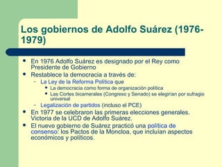 Los gobiernos de Adolfo Suárez (1976-
1979)
 En 1976 Adolfo Suárez es designado por el Rey como
Presidente de Gobierno
 ...