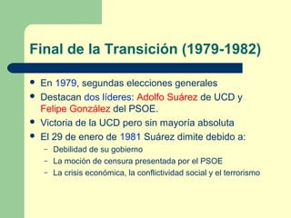 Final de la Transición (1979-1982)
 En 1979, segundas elecciones generales
 Destacan dos líderes: Adolfo Suárez de UCD y...