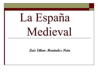 La España
Medieval
Luís Ethan Menéndez Peón
 