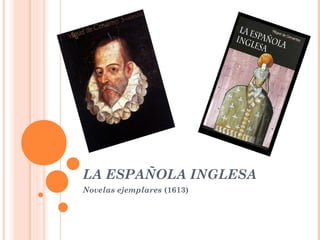 LA ESPAÑOLA INGLESA
Novelas ejemplares (1613)
 