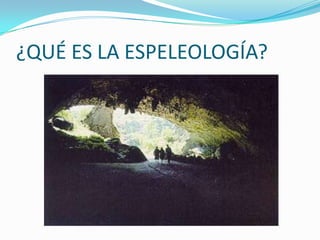 ¿QUÉ ES LA ESPELEOLOGÍA?