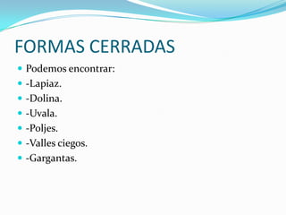 FORMAS CERRADASPodemos encontrar:-Lapiaz.-Dolina.-Uvala.-Poljes.-Valles ciegos.-Gargantas.