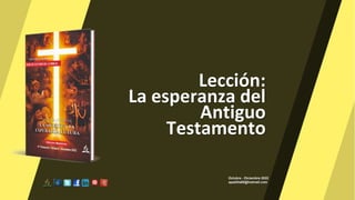 Lección:
La esperanza del
Antiguo
Testamento
Octubre - Diciembre 2022
apadilla88@hotmail.com
 