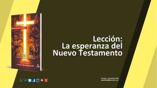 Lección:
La esperanza del
Nuevo Testamento
Octubre - Diciembre 2022
apadilla88@hotmail.com
 