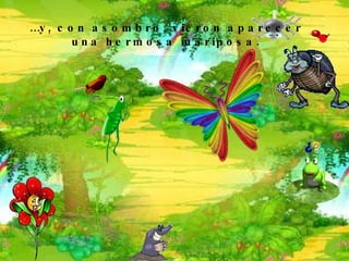 … y, con asombro, vieron aparecer una hermosa mariposa. 