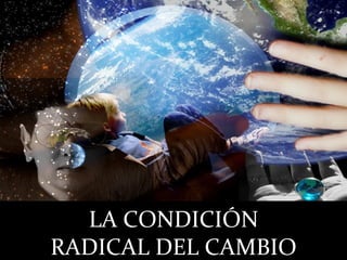 LA CONDICIÓN RADICAL DEL CAMBIO 