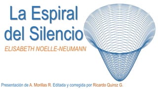 La Espiral
del Silencio
ELISABETH NOELLE-NEUMANN
Presentación de A. Morillas R. Editada y corregida por Ricardo Quiroz G.
 