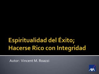 Espiritualidad del Éxito;Hacerse Rico con Integridad Autor:  Vincent M. Roazzi 
