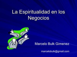 La Espiritualidad en los
      Negocios



          Marcelo Bulk Gimenez

             marcelobulk@gmail.com
 