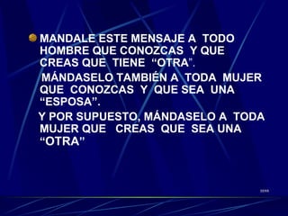 MANDALE ESTE MENSAJE A  TODO HOMBRE QUE CONOZCAS  Y QUE  CREAS QUE  TIENE  “OTRA ”. MÁNDASELO TAMBIÉN A  TODA  MUJER QUE  CONOZCAS  Y  QUE SEA  UNA “ESPOSA”. Y POR SUPUESTO, MÁNDASELO A  TODA  MUJER QUE  CREAS  QUE  SEA UNA  “ OTRA ” SERR 