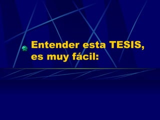 Entender esta TESIS, es muy fácil: 