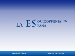José María Olayo olayo.blogspot.com
La Esquizofrenia en
paña
 
