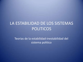 LA ESTABILIDAD DE LOS SISTEMAS
           POLITICOS

  Teorias de la estabilidad-inestabilidad del
                sistema politico
 