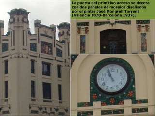 La puerta del primitivo acceso se decora con dos paneles de mosaico diseñados por el pintor José Mongrell Torrent (Valencia 1870-Barcelona 1937).  