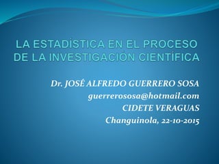Dr. JOSÉ ALFREDO GUERRERO SOSA
guerrerososa@hotmail.com
CIDETE VERAGUAS
Changuinola, 22-10-2015
 