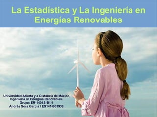La Estadística y La Ingeniería en
Energías Renovables
Universidad Abierta y a Distancia de México
Ingeniería en Energías Renovables.
Grupo: ER-1401S-B1-1
Andrés Sosa García / ES1410903938
 