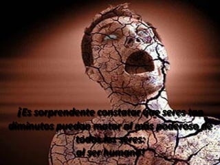 ¡Es sorprendente constatar que seres tan
diminutos puedan matar al más poderoso de
.
             todos los seres:
              al ser humano!
 