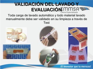VALIDACIÓN DEL LAVADO Y
           EVALUACIÓN
 Toda carga de lavado automático y todo material lavado
manualmente debe ser validado en su limpieza a través de
                         Test
 