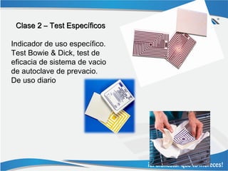 Clase 2 – Test Específicos

Indicador de uso específico.
Test Bowie & Dick, test de
eficacia de sistema de vacio
de autoclave de prevacio.
De uso diario
 
