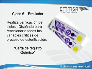 Clase 6 – Emulador

Realiza verificación de
ciclos . Diseñado para
reaccionar a todas las
variables críticas de
proceso de esterilización.

    “Carta de registro
        Químico”
 