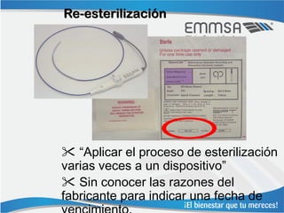 Re-esterilización




 “Aplicar el proceso de esterilización
varias veces a un dispositivo”
 Sin conocer las razones del
fabricante para indicar una fecha de
 