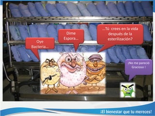 …Tú crees en la vida
             Dime        después de la
            Espora…     esterilización?
  Oye
Bacteria…


                                    ¡No me pareció
                                      Gracioso !
 