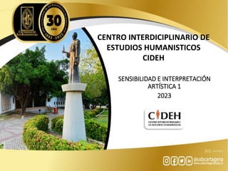 CENTRO INTERDICIPLINARIO DE
ESTUDIOS HUMANISTICOS
CIDEH
SENSIBILIDAD E INTERPRETACIÓN
ARTÍSTICA 1
2023
 