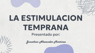 LA ESTIMULACION
TEMPRANA
Presentado por:
Jonathan Alexander Martínez
 