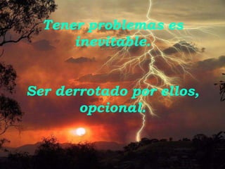 Tener problemas es inevitable.Ser derrotado por ellos, opcional.