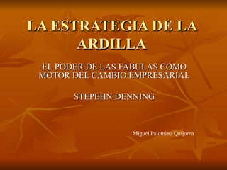 LA ESTRATEGIA DE LA ARDILLA EL PODER DE LAS FABULAS COMO MOTOR DEL CAMBIO EMPRESARIAL STEPEHN DENNING Miguel Palomino Quijorna 
